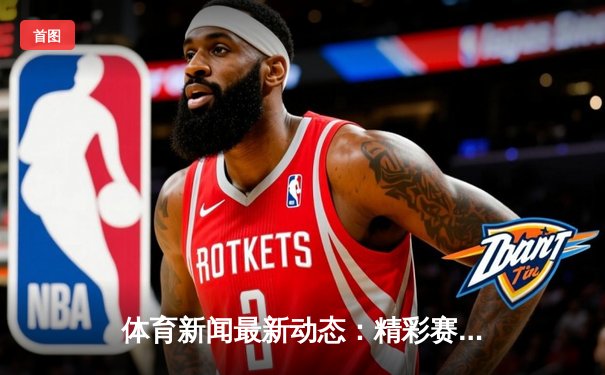 体育新闻最新动态：精彩赛事回顾