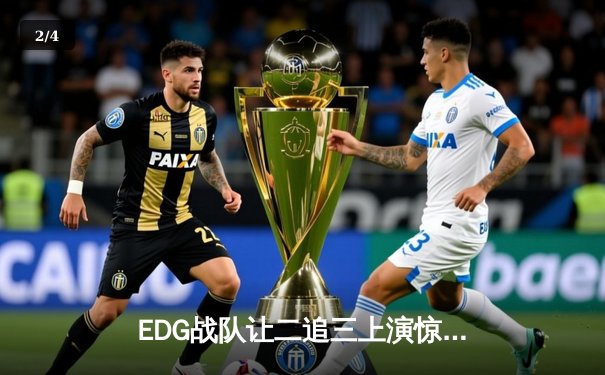 EDG战队让二追三上演惊天逆转，LPL夏季总决赛再铸传奇 - 2