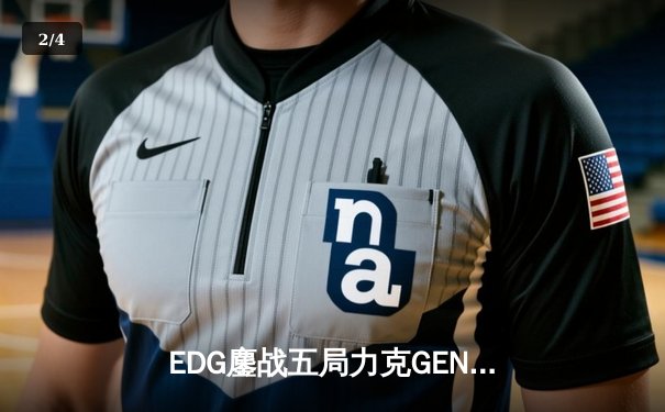 EDG鏖战五局力克GEN，挺进英雄联盟全球总决赛四强 - 2