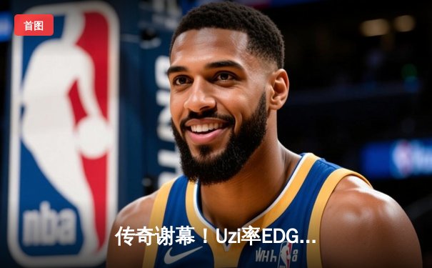 传奇谢幕！Uzi率EDG鏖战五局惜败BLG，LPL夏季赛经典对决载入史册