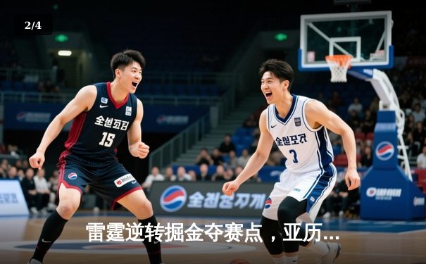 雷霆逆转掘金夺赛点，亚历山大34分导演22分大逆转 - 2