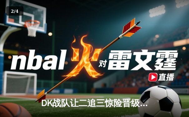 DK战队让二追三惊险晋级，中单ShowMaker刷新赛事击杀纪录 - 2