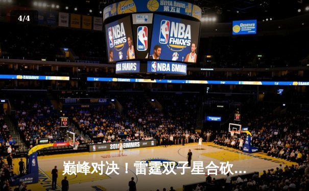 巅峰对决！雷霆双子星合砍71分逆转掘金，西部半决赛战成2-2平 - 4