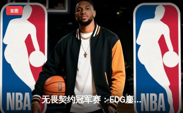 无畏契约冠军赛：EDG鏖战五局力克EG，中国战队首夺全球总冠军