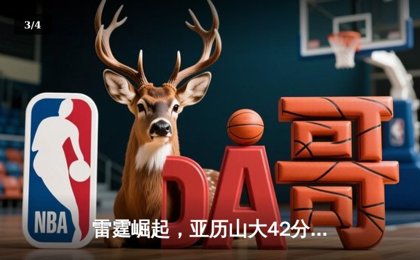 雷霆崛起，亚历山大42分创生涯新高，率队加时险胜雄鹿 - 3