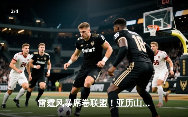 雷霆风暴席卷联盟！亚历山大42分准三双导演20分惊天逆转 - 2