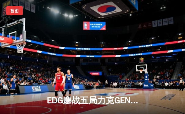 EDG鏖战五局力克GEN，挺进英雄联盟全球总决赛四强