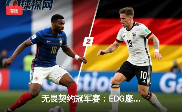 无畏契约冠军赛：EDG鏖战五局力克LOUD，中国战队首进四强创历史