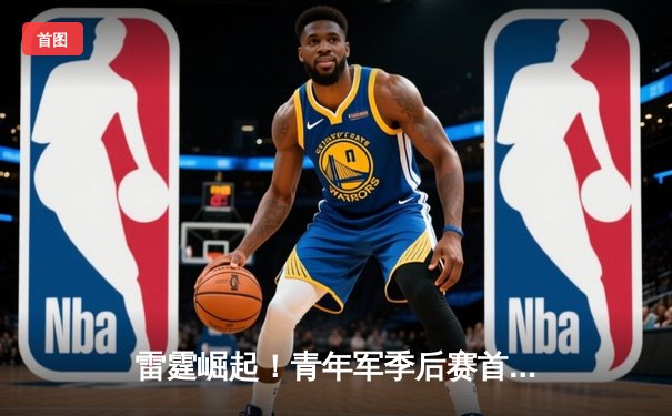 雷霆崛起！青年军季后赛首战掀翻卫冕冠军，亚历山大40分创生涯新高