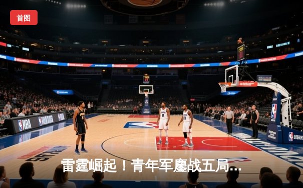 雷霆崛起！青年军鏖战五局险胜卫冕冠军，S13全球总决赛上演新王登基