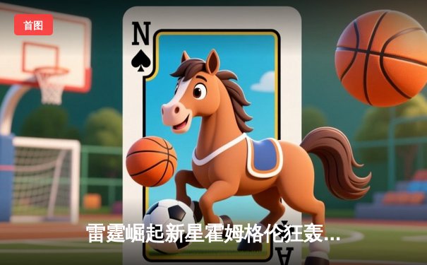 雷霆崛起新星霍姆格伦狂轰36+10，加时鏖战力克卫冕冠军掘金