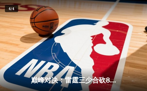 巅峰对决：雷霆三少合砍89分，加时险胜勇士创赛季新高 - 4