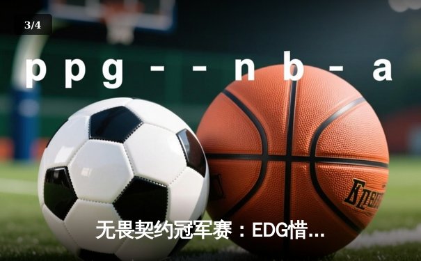 无畏契约冠军赛：EDG惜败FPX，关键局失误葬送好局 - 3