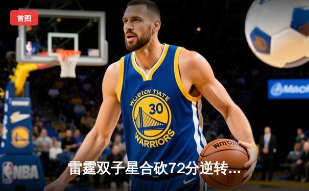 雷霆双子星合砍72分逆转勇士，亚历山大绝杀锁定西决门票