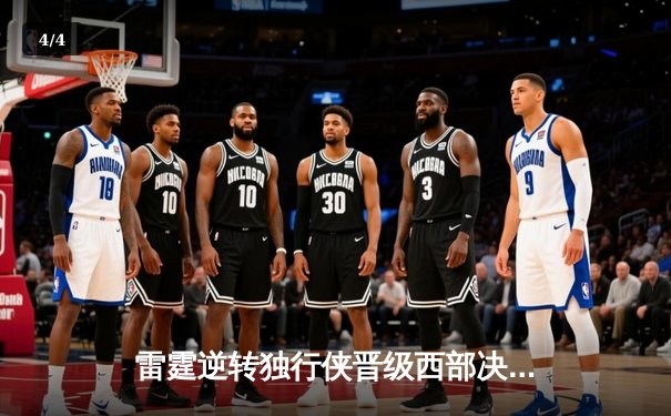 雷霆逆转独行侠晋级西部决赛，亚历山大40分主宰生死战 - 4