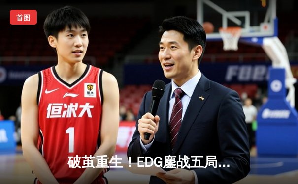 破茧重生！EDG鏖战五局险胜GEN，中国战队挺进英雄联盟全球总决赛四强