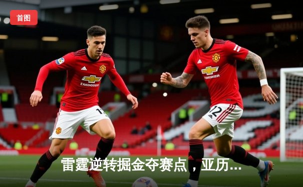 雷霆逆转掘金夺赛点，亚历山大36分导演20分大翻盘