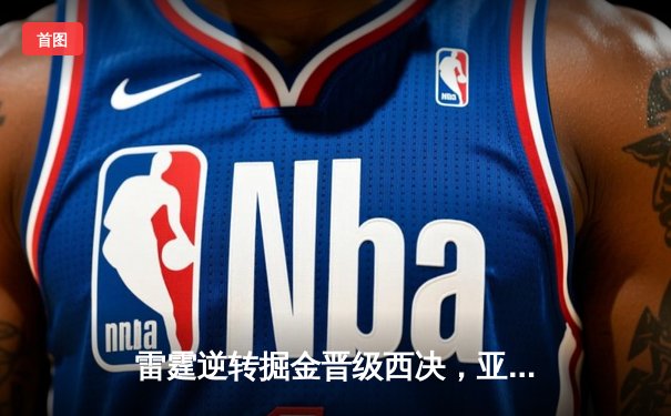 雷霆逆转掘金晋级西决，亚历山大40分创生涯季后赛新高