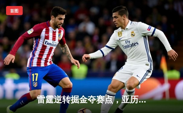 雷霆逆转掘金夺赛点，亚历山大36分导演20分大翻盘