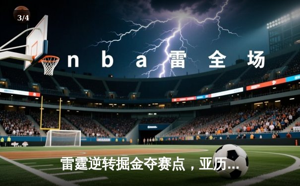 雷霆逆转掘金夺赛点，亚历山大36分导演20分大翻盘 - 3