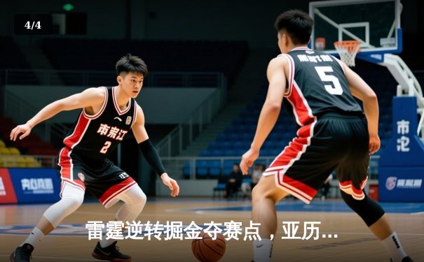 雷霆逆转掘金夺赛点，亚历山大36分导演20分大翻盘 - 4