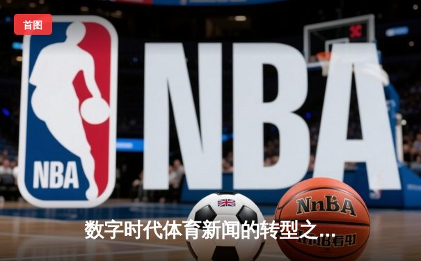 数字时代体育新闻的转型之路：从赛场报道到生态构建