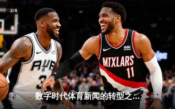 数字时代体育新闻的转型之路：从赛场报道到生态构建 - 2