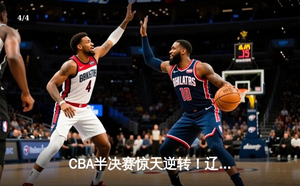 CBA半决赛惊天逆转！辽宁本钢加时险胜广东宏远，赵继伟砍30+10成关键先生 - 4