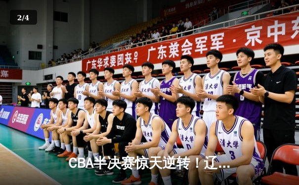 CBA半决赛惊天逆转！辽宁本钢加时险胜广东宏远，赵继伟砍30+10成关键先生 - 2