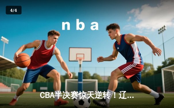 CBA半决赛惊天逆转！辽宁本钢加时险胜广东宏远，赵继伟砍30+10成关键先生 - 4