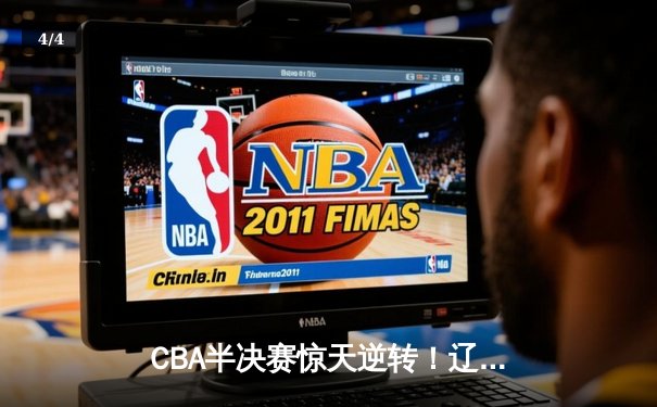 CBA半决赛惊天逆转！辽宁本钢加时险胜广东宏远，赵继伟砍30+10成关键先生 - 4