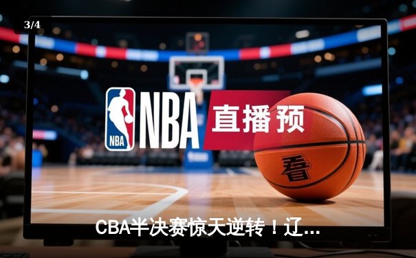 CBA半决赛惊天逆转！辽宁本钢加时险胜广东宏远，赵继伟砍下35分创生涯新高 - 3