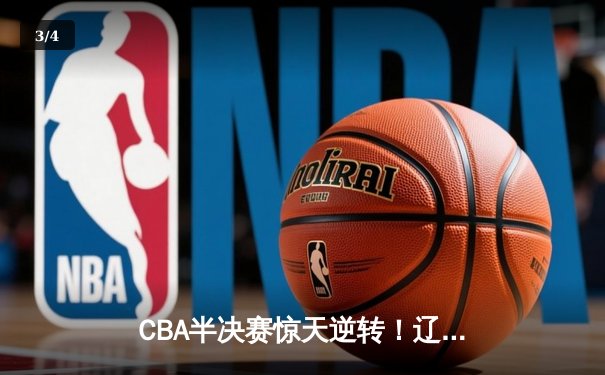 CBA半决赛惊天逆转！辽宁本钢加时险胜广东宏远，赵继伟砍下35分创生涯新高 - 3