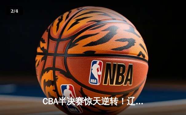 CBA半决赛惊天逆转！辽宁本钢加时险胜广东宏远，赵继伟砍下35分创生涯新高 - 2