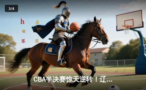 CBA半决赛惊天逆转！辽宁本钢加时险胜广东宏远，赵继伟砍下35分创生涯新高 - 3