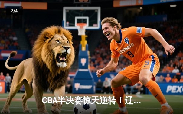 CBA半决赛惊天逆转！辽宁本钢加时险胜广东宏远，赵继伟砍下35分创生涯新高 - 2